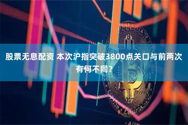 股票无息配资 本次沪指突破3800点关口与前两次有何不同？