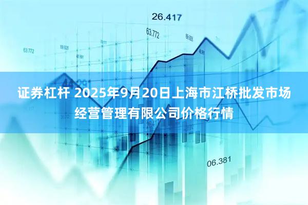 证券杠杆 2025年9月20日上海市江桥批发市场经营管理有限公司价格行情