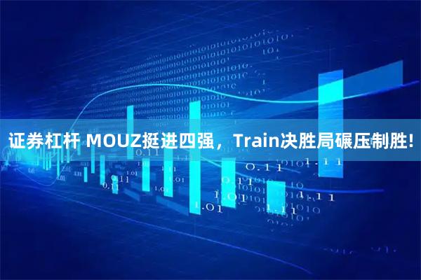 证券杠杆 MOUZ挺进四强，Train决胜局碾压制胜!