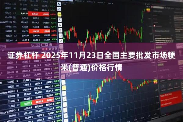 证券杠杆 2025年11月23日全国主要批发市场粳米(普通)价格行情