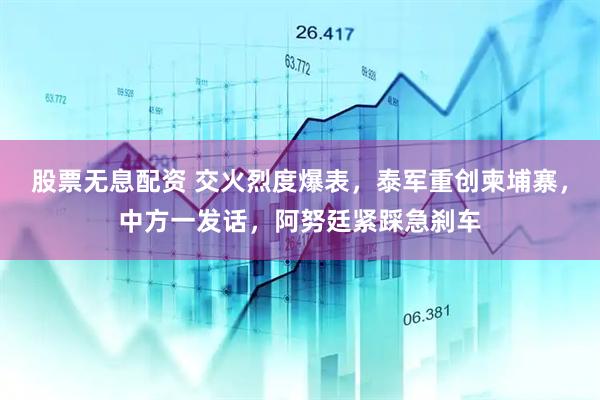 股票无息配资 交火烈度爆表，泰军重创柬埔寨，中方一发话，阿努廷紧踩急刹车