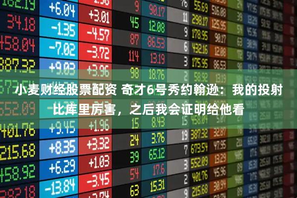 小麦财经股票配资 奇才6号秀约翰逊：我的投射比库里厉害，之后我会证明给他看