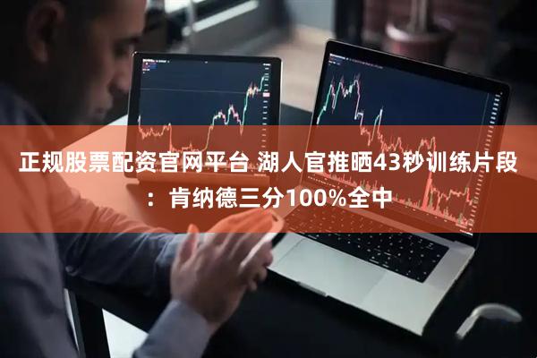 正规股票配资官网平台 湖人官推晒43秒训练片段：肯纳德三分100%全中