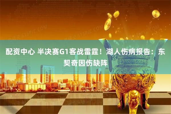 配资中心 半决赛G1客战雷霆！湖人伤病报告：东契奇因伤缺阵