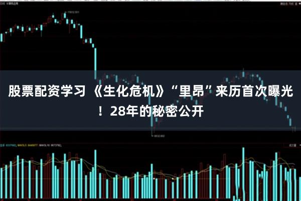 股票配资学习 《生化危机》“里昂”来历首次曝光！28年的秘密公开